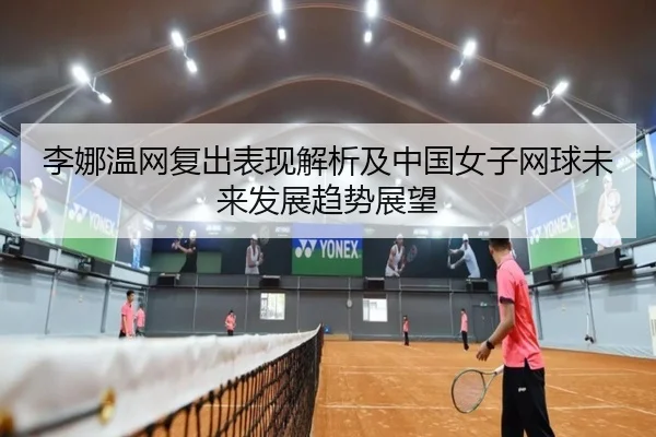 李娜温网复出表现解析及中国女子网球未来发展趋势展望